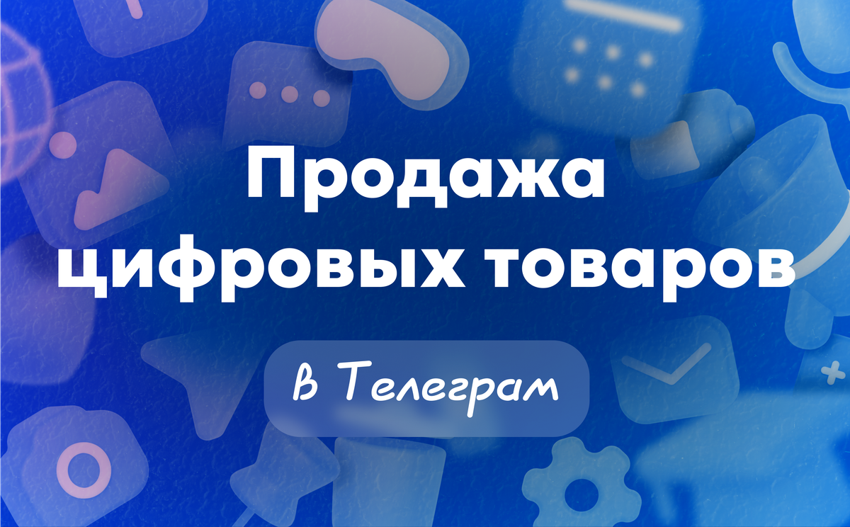 Продажа цифровых товаров в Телеграм: как это реально работает